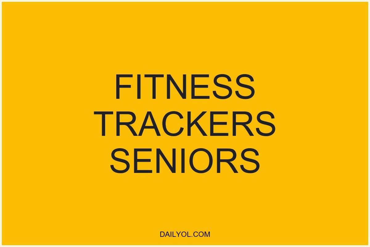 Fitness Trackers for Seniors: Stay Active and Healthy