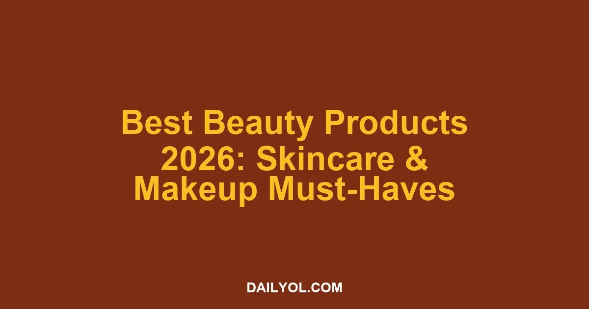 Best Beauty and Personal Care Products of 2026: Skincare and Makeup Must-Haves